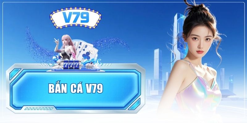 Bắn Cá V79 - Trải Nghiệm Ngay Ngư Trường Đỉnh Cao Nhất 