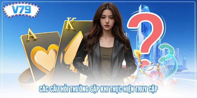 Các câu hỏi thường gặp khi thực hiện truy cập Các câu hỏi thường gặp khi thực hiện truy cập