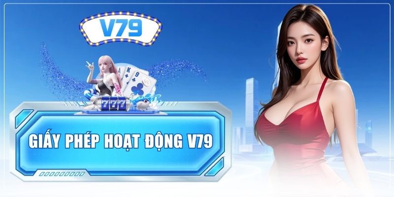 Giấy Phép Hoạt Động V79 - Bảo Chứng Uy Tín Và Minh Bạch 2026