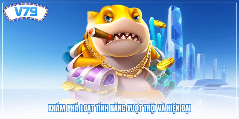 Khám phá loạt tính năng vượt trội và hiện đại