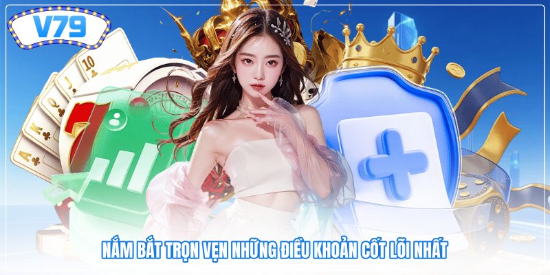 Nắm bắt trọn vẹn những điều khoản cốt lõi nhất Nắm bắt trọn vẹn những điều khoản cốt lõi nhất