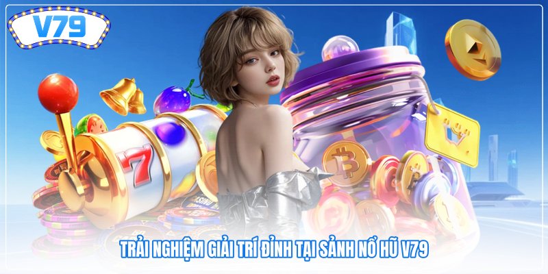 Trải nghiệm giải trí đỉnh tại sảnh Nổ hũ V79 Trải nghiệm giải trí đỉnh tại sảnh Nổ hũ V79